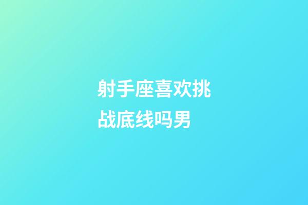 射手座喜欢挑战底线吗男-第1张-星座运势-玄机派