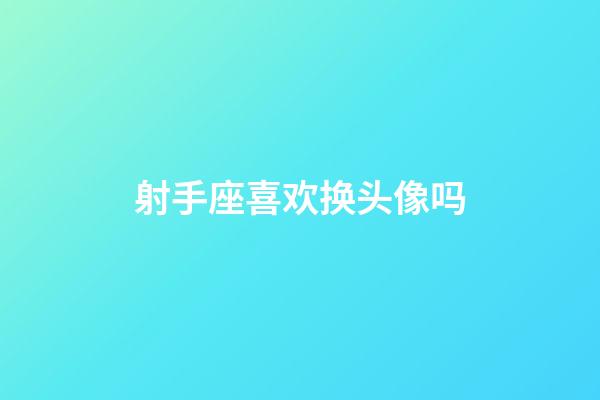 射手座喜欢换头像吗-第1张-星座运势-玄机派