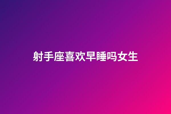 射手座喜欢早睡吗女生-第1张-星座运势-玄机派