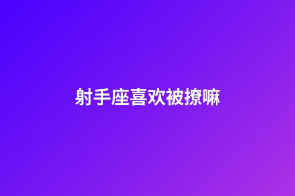 射手座喜欢被撩嘛-第1张-星座运势-玄机派