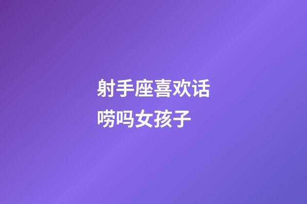 射手座喜欢话唠吗女孩子-第1张-星座运势-玄机派