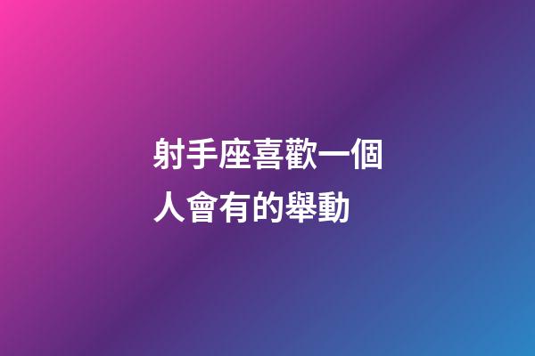 射手座喜歡一個人會有的舉動-第1张-星座运势-玄机派