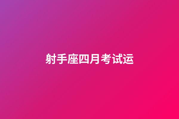 射手座四月考试运-第1张-星座运势-玄机派