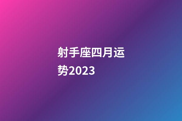 射手座四月运势2023-第1张-星座运势-玄机派