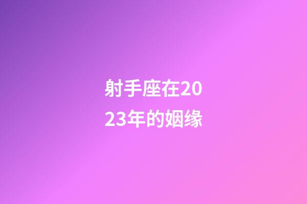 射手座在2023年的姻缘-第1张-星座运势-玄机派