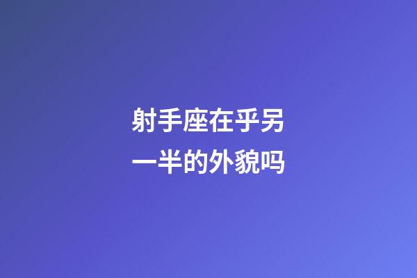 射手座在乎另一半的外貌吗-第1张-星座运势-玄机派