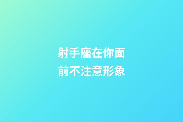 射手座在你面前不注意形象-第1张-星座运势-玄机派