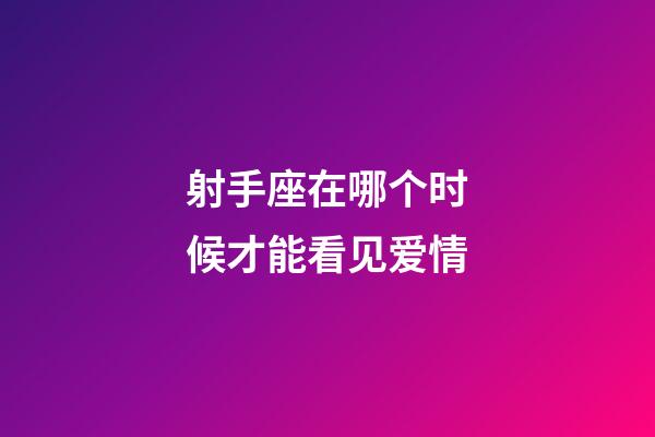 射手座在哪个时候才能看见爱情-第1张-星座运势-玄机派