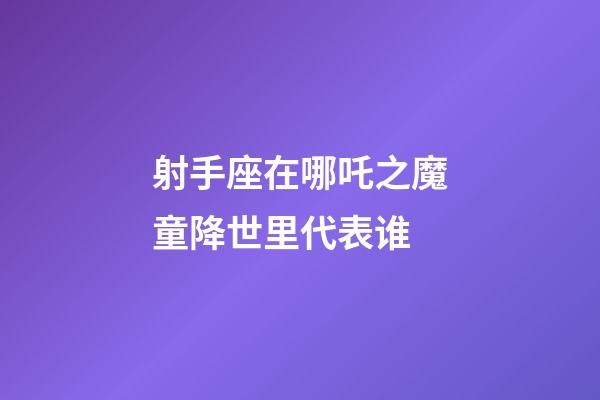 射手座在哪吒之魔童降世里代表谁-第1张-星座运势-玄机派