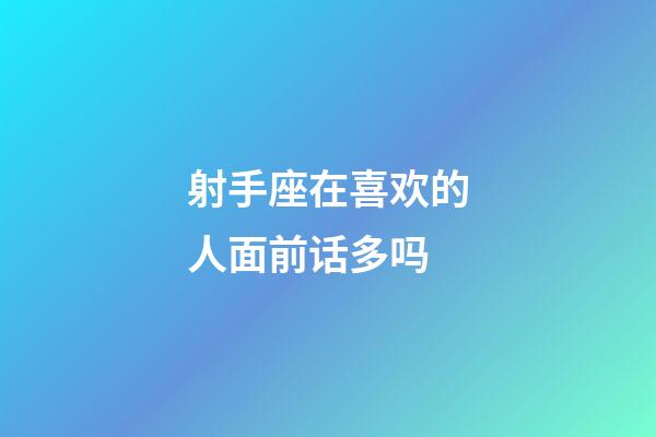 射手座在喜欢的人面前话多吗-第1张-星座运势-玄机派