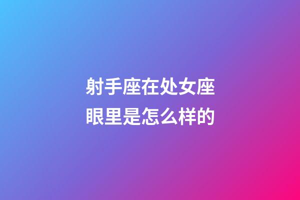 射手座在处女座眼里是怎么样的-第1张-星座运势-玄机派