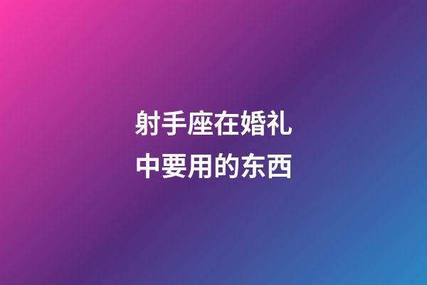 射手座在婚礼中要用的东西