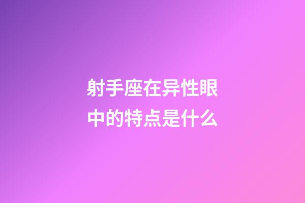 射手座在异性眼中的特点是什么-第1张-星座运势-玄机派