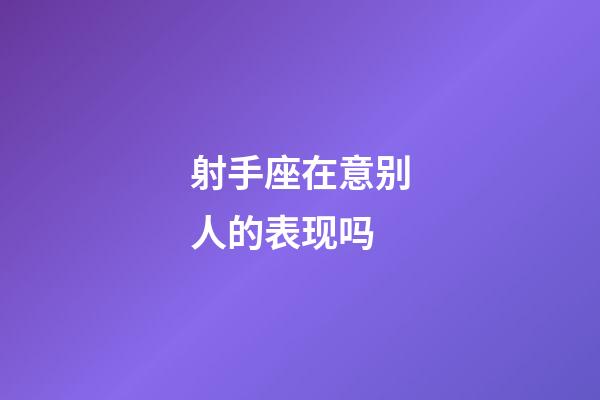 射手座在意别人的表现吗-第1张-星座运势-玄机派