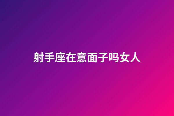 射手座在意面子吗女人-第1张-星座运势-玄机派