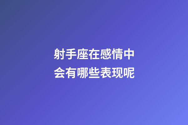 射手座在感情中会有哪些表现呢-第1张-星座运势-玄机派