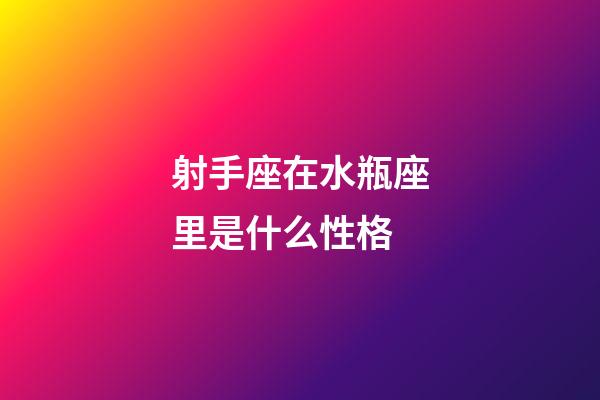 射手座在水瓶座里是什么性格-第1张-星座运势-玄机派