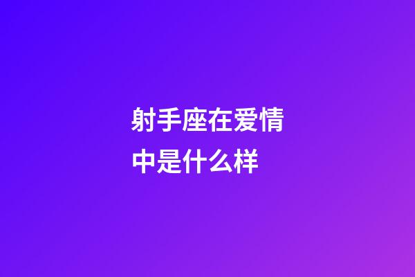 射手座在爱情中是什么样-第1张-星座运势-玄机派