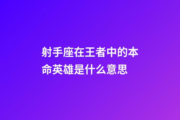 射手座在王者中的本命英雄是什么意思-第1张-星座运势-玄机派