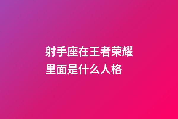 射手座在王者荣耀里面是什么人格-第1张-星座运势-玄机派