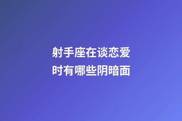 射手座在谈恋爱时有哪些阴暗面-第1张-星座运势-玄机派