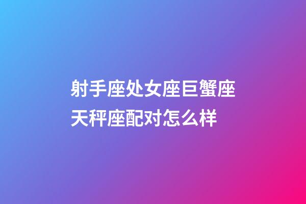 射手座处女座巨蟹座天秤座配对怎么样-第1张-星座运势-玄机派