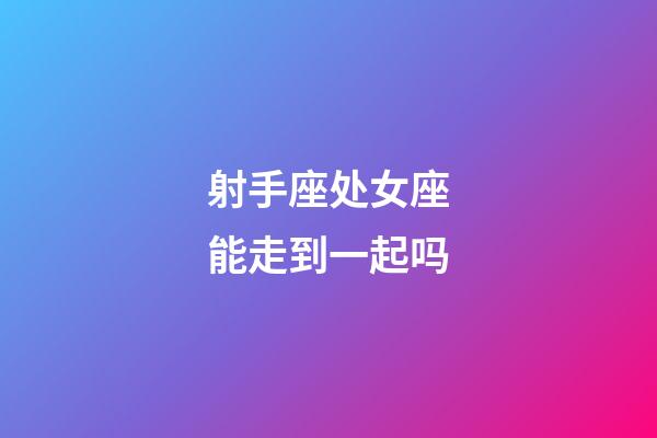 射手座处女座能走到一起吗-第1张-星座运势-玄机派