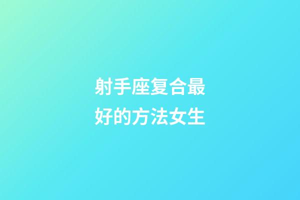 射手座复合最好的方法女生-第1张-星座运势-玄机派