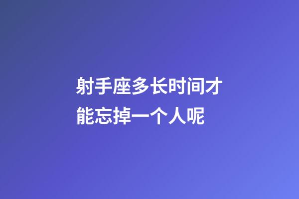 射手座多长时间才能忘掉一个人呢-第1张-星座运势-玄机派