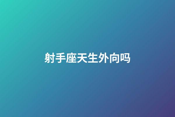 射手座天生外向吗-第1张-星座运势-玄机派