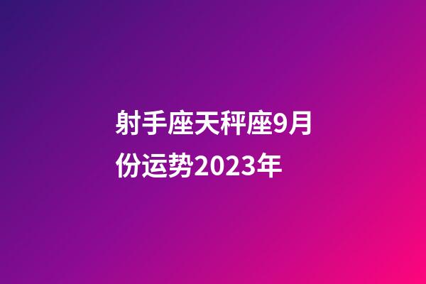 射手座天秤座9月份运势2023年-第1张-星座运势-玄机派
