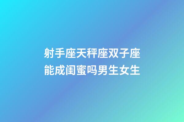射手座天秤座双子座能成闺蜜吗男生女生-第1张-星座运势-玄机派