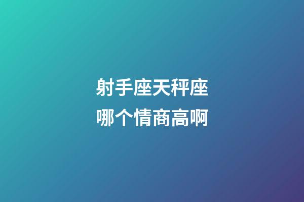 射手座天秤座哪个情商高啊-第1张-星座运势-玄机派