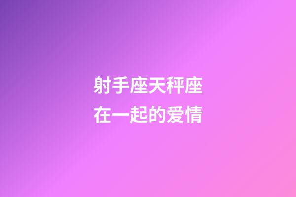 射手座天秤座在一起的爱情-第1张-星座运势-玄机派