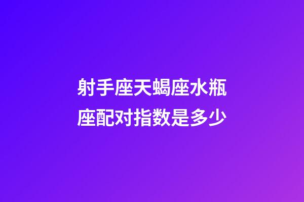 射手座天蝎座水瓶座配对指数是多少-第1张-星座运势-玄机派