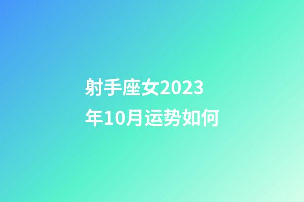 射手座女2023年10月运势如何-第1张-星座运势-玄机派