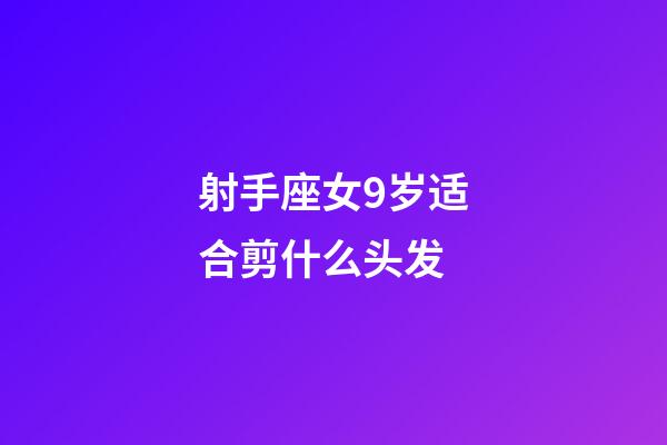 射手座女9岁适合剪什么头发-第1张-星座运势-玄机派