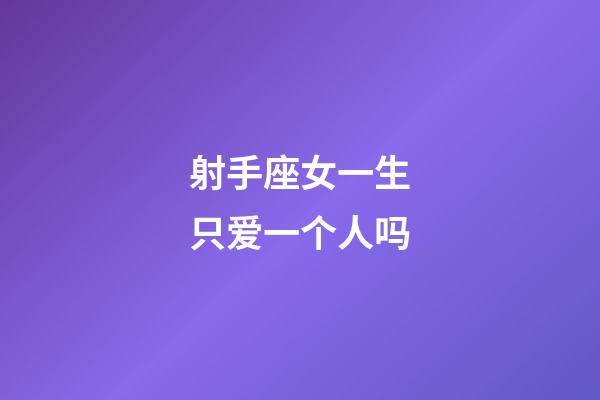 射手座女一生只爱一个人吗-第1张-星座运势-玄机派