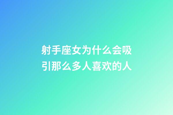 射手座女为什么会吸引那么多人喜欢的人-第1张-星座运势-玄机派