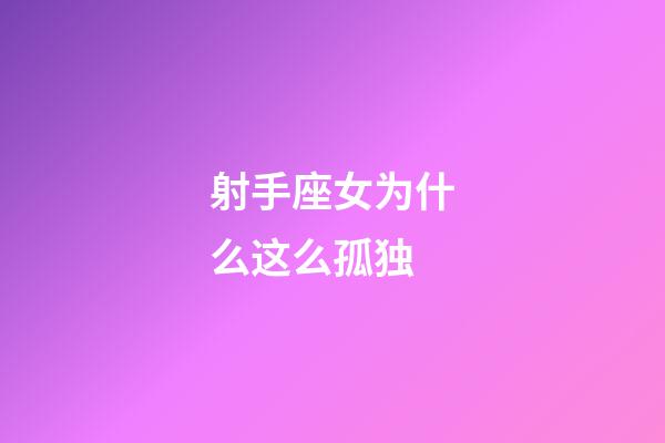 射手座女为什么这么孤独-第1张-星座运势-玄机派