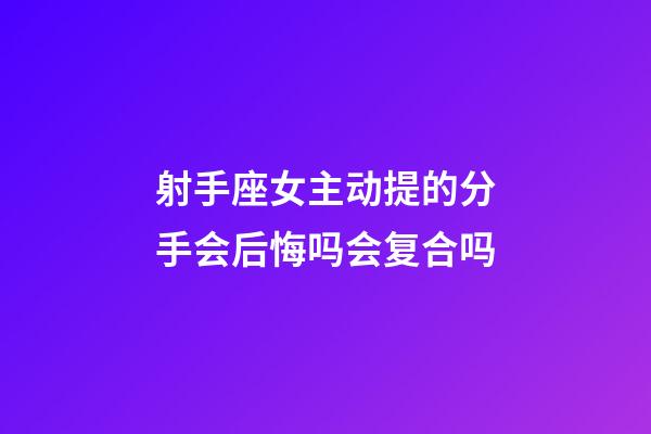 射手座女主动提的分手会后悔吗会复合吗-第1张-星座运势-玄机派