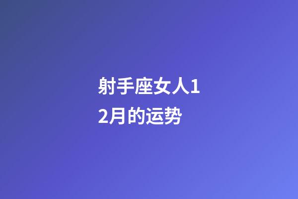 射手座女人12月的运势-第1张-星座运势-玄机派