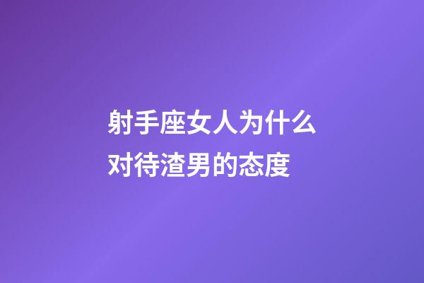 射手座女人为什么对待渣男的态度-第1张-星座运势-玄机派