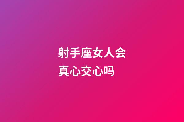 射手座女人会真心交心吗-第1张-星座运势-玄机派