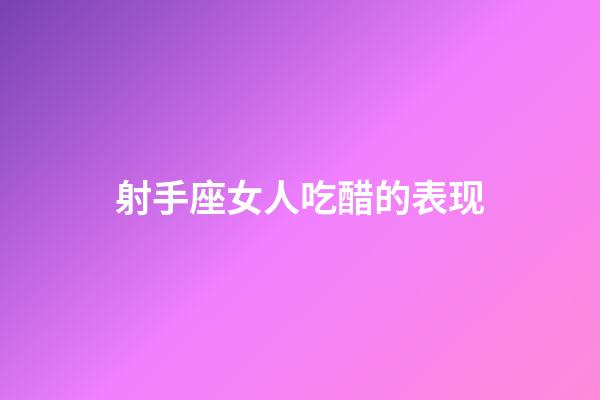 射手座女人吃醋的表现-第1张-星座运势-玄机派