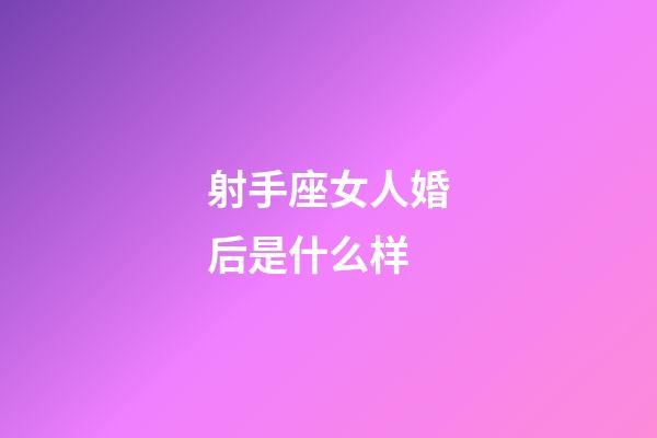 射手座女人婚后是什么样-第1张-星座运势-玄机派