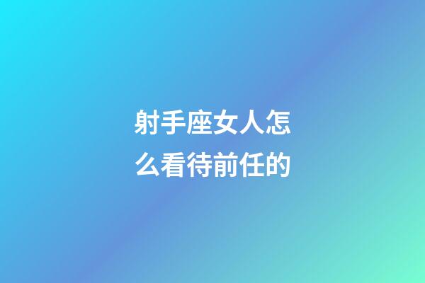 射手座女人怎么看待前任的-第1张-星座运势-玄机派