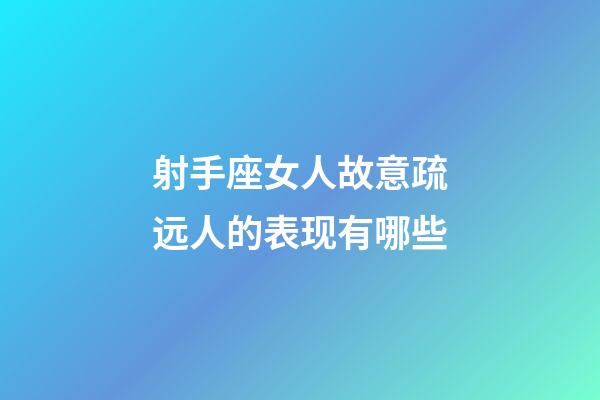 射手座女人故意疏远人的表现有哪些-第1张-星座运势-玄机派