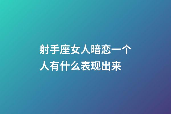 射手座女人暗恋一个人有什么表现出来-第1张-星座运势-玄机派