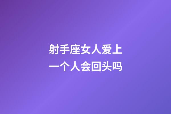 射手座女人爱上一个人会回头吗-第1张-星座运势-玄机派